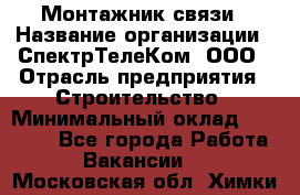 Монтажник связи › Название организации ­ СпектрТелеКом, ООО › Отрасль предприятия ­ Строительство › Минимальный оклад ­ 25 000 - Все города Работа » Вакансии   . Московская обл.,Химки г.